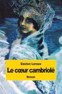 Le C Ur Cambriole: Suivi de L'Homme Qui a Vu Le Diable di Gaston LeRoux edito da Createspace