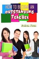 How to Become an Oustanding Teacher di Andrew Jones edito da Createspace