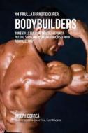 44 Frullati Proteici Per Bodybuilders: Aumenta Lo Sviluppo Muscolare Senza Pillole, Supplementi Di Creatina, O Steroidi Anabolizzanti di Correa (Nutrizionista Sportivo Certifica edito da Createspace
