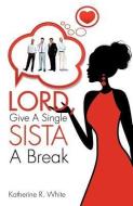 Lord, Give a Single Sista a Break di Katherine R. White edito da XULON PR