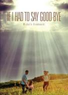 If I Had to Say Good-Bye di Michelle Krankowski edito da Tate Publishing & Enterprises