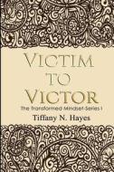 Victim to Victor: The Transformed Mind Book Series One di Mrs Tiffany Nicole Hayes edito da Createspace Independent Publishing Platform