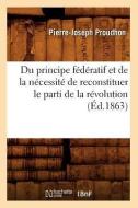 Du Principe Federatif Et de la Necessite de Reconstituer Le Parti de la Revolution (Ed.1863) di Pierre-Joseph Proudhon edito da Hachette Livre - Bnf