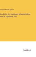 Geschichte des Augsburger Religionsfriedens vom 26. September 1555 di Christian Wilhelm Spieker edito da Anatiposi Verlag