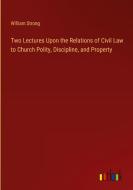 Two Lectures Upon the Relations of Civil Law to Church Polity, Discipline, and Property di William Strong edito da Outlook Verlag
