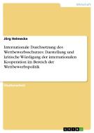 Internationale Durchsetzung des Wettbewerbsschutzes: Darstellung und kritische Würdigung der internationalen Kooperation di Jörg Helmecke edito da GRIN Verlag