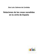 Relaciones de las cosas sucedidas en la còrte de España di Don Luis Cabrera de Cordoba edito da Outlook Verlag