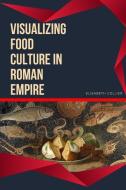 Visualizing Food Culture in Roman Empire di Elisabeth Collier edito da Elisabeth Collier