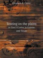 Tenting On The Plains Or Gen'l Custer In Kansas And Texas di E B Custer edito da Book On Demand Ltd.