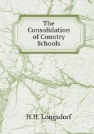The Consolidation Of Country Schools di H H Longsdorf edito da Book On Demand Ltd.