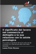 Il significato del lavoro nel commercio al dettaglio e la sua relazione con la salute psicologica di Luana Pinto Moraes edito da Edizioni Sapienza