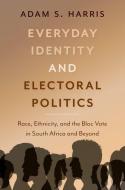 Everyday Identity and Electoral Politics: Race, Ethnicity, and the Bloc Vote in South Africa and Beyond di Adam S. Harris edito da OXFORD UNIV PR