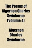 The Poems Of Algernon Charles Swinburne... (v. 4) di Algernon Charles Swinburne edito da General Books Llc