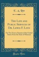 The Life and Public Services of Dr. Lewis F. Linn: For Ten Years a Senator of the United States from the State of Missouri (Classic Reprint) di E. A. Linn edito da Forgotten Books