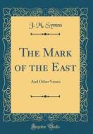 The Mark of the East: And Other Verses (Classic Reprint) di J. M. Symns edito da Forgotten Books