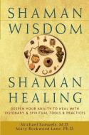 Shaman Wisdom, Shaman Healing: Deepen Your Ability to Heal with Visionary and Spiritual Tools and Practices di Michael Samuels, Mary Rockwood Lane edito da WILEY