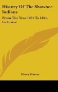 History Of The Shawnee Indians: From The Year 1681 To 1854, Inclusive di Henry Harvey edito da Kessinger Publishing, Llc