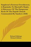 Stapleton's Fortress Overthrown; A Rejoinder To Martiall's Reply; A Discovery Of The Dangerous Rock Of The Popish Church Commended By Sanders (1848) di Richard Gibbings edito da Kessinger Publishing, Llc