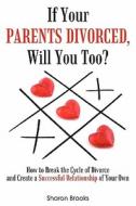 If Your Parents Divorced, Will You Too?: How to Break the Cycle of Divorce and Create a Successful Relationship of Your Own di Sharon Brooks edito da Enlighten Publishing