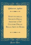 Statuto Della Societ Degli Amatori E de' Cultori Delle Belle Arti in Roma (Classic Reprint) di Unknown Author edito da Forgotten Books