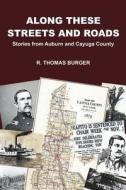 Along These Streets and Roads: Stories from Auburn and Cayuga County di R. Thomas Burger edito da Downtown Books & Coffee