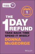 The 1 Day Refund: Take Back Time, Spend It Wisely di Donna McGeorge edito da WILEY