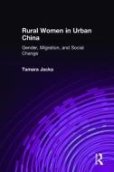 Rural Women in Urban China: Gender, Migration, and Social Change di Tamara Jacka edito da Taylor & Francis Ltd