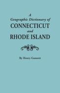 A Geographic Dictionary of Connecticut and Rhode Island. Two Volumes in One di Henry Gannett edito da Clearfield