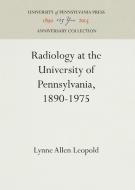 Radiology at the University of Pennsylvania, 1890-1975 di Lynne Allen Leopold edito da Pennsylvania University Press