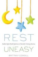 Rest Uneasy: Sudden Infant Death Syndrome in Twentieth--Century America di Brittany Cowgill edito da RUTGERS UNIV PR