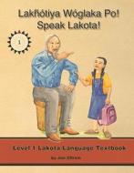 Lakhotiya Woglaka Po! - Speak Lakota! Level 1 Textbook di Jan F. Ullrich, Lakota Language Consortium edito da Lakota Language Consortium