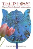 Tulip Love: A Healing Model for Individuals and Communities: How to Blossom Into Love di Eva Ariela Lindberg edito da ANGEL LION PUBN