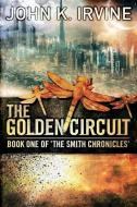 The Golden Circuit: Book One of 'the Smith Chronicles' di John K. Irvine edito da John Irvine