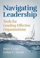 Navigating Leadership: Tools for Leading Effective Organizations di Dr Ruth y. Cox, Dr Esther C. Swink edito da Re-Lead