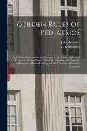 GOLDEN RULES OF PEDIATRICS : APHORISMS, di JOHN,B. 18 ZAHORSKY edito da LIGHTNING SOURCE UK LTD