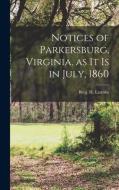 Notices of Parkersburg, Virginia, as it is in July, 1860 di Benj H. Latrobe edito da LEGARE STREET PR
