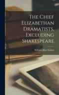 The Chief Elizabethan Dramatists, Excluding Shakespeare di William Allan Neilson edito da LEGARE STREET PR