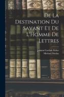 De La Destination Du Savant Et De L'Homme De Lettres di Johann Gottlieb Fichte, Michael Nicolas edito da LEGARE STREET PR