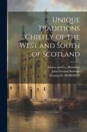 Unique Traditions Chiefly of the West and South of Scotland di John Gordon Barbour edito da LEGARE STREET PR
