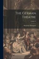 The German Theatre; Volume V di Benjamin Thompson edito da LEGARE STREET PR