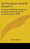 The First Prayer Book of Edward VI: Compared with the Successive Revisions of the Book of Common Prayer (1877) di James Parker edito da Kessinger Publishing