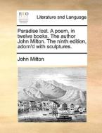 Paradise Lost. A Poem, In Twelve Books. The Author John Milton. The Ninth Edition, Adorn'd With Sculptures di John Milton edito da Gale Ecco, Print Editions
