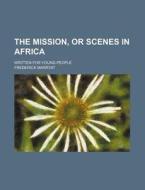 The Mission, Or Scenes In Africa; Writte di Frederick Marryat edito da Rarebooksclub.com