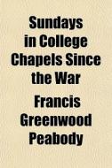 Sundays In College Chapels Since The War di Francis Greenwood Peabody edito da General Books