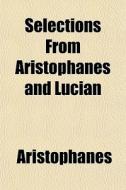 Selections From Aristophanes And Lucian di Aristophanes edito da General Books