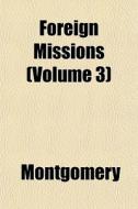 Foreign Missions Volume 3 di Montgomery edito da General Books