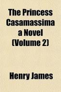 The Princess Casamassima A Novel Volume di Henry James edito da General Books