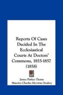 Reports of Cases Decided in the Ecclesiastical Courts at Doctors' Commons, 1855-1857 (1858) di James Parker Deane, Maurice Charles Merttins Swabey edito da Kessinger Publishing