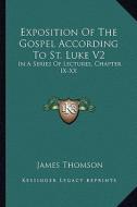 Exposition of the Gospel According to St. Luke V2: In a Series of Lectures, Chapter IX-XX di James Thomson edito da Kessinger Publishing