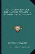 Notes Upon Some of the Obscure Passages in Shakespeare's Plays (1805) di John Chedworth edito da Kessinger Publishing